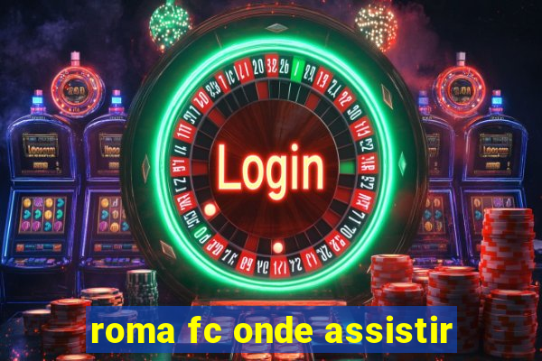 roma fc onde assistir